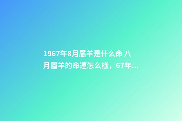 1967年8月屬羊是什么命 八月屬羊的命運怎么樣，67年屬羊人2022 年命運-第1張-觀點-玄機派